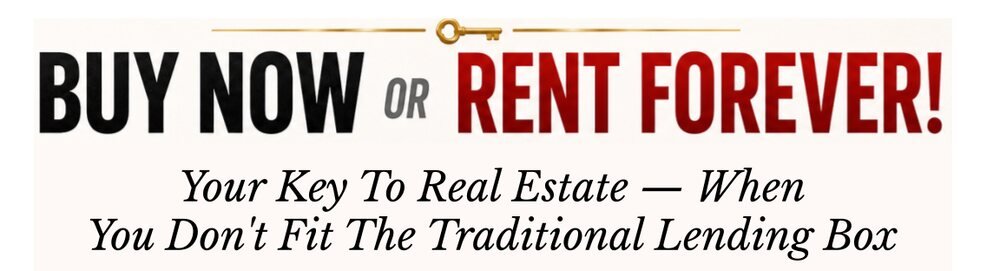 Buy Now or Rent Forever! — Your key to real estate when you don&rsquo;t fit the traditional lending box.